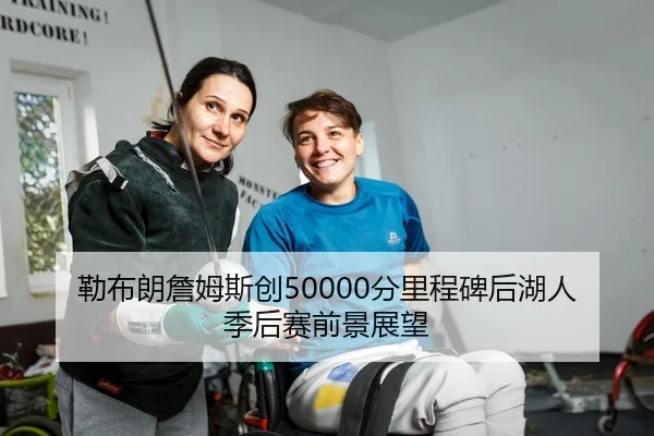 勒布朗詹姆斯创50000分里程碑后湖人季后赛前景展望